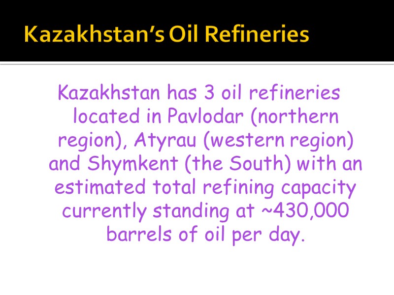 Kazakhstan’s Oil Refineries  Kazakhstan has 3 oil refineries located in Pavlodar (northern region),